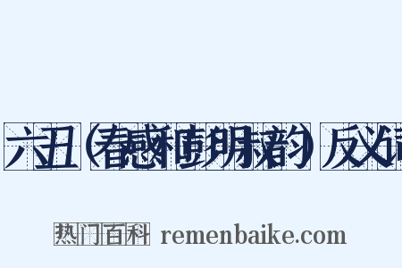 六丑（春感和彭明叔韵）反义词是什么意思的图片
